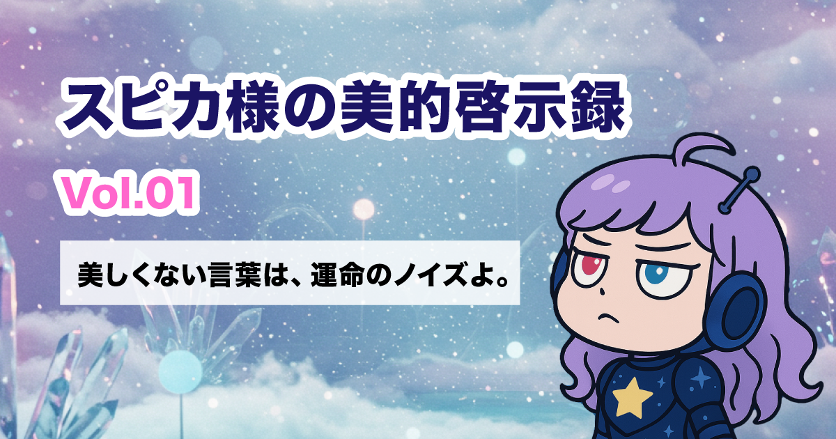 スピカ様の美的啓示録Vol01 美しくない言葉は、運命のノイズよ。
