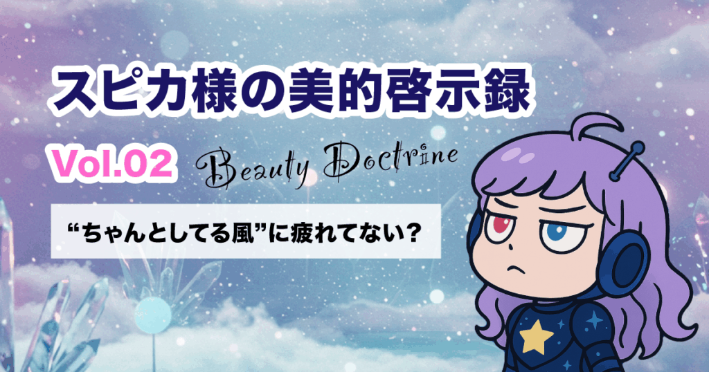 週刊スピカ｜美的啓示録 Vol.02「“ちゃんとしてる風”に疲れてない？」
