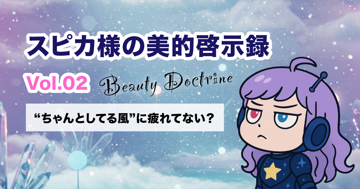 週刊スピカ｜美的啓示録 Vol.02「“ちゃんとしてる風”に疲れてない？」