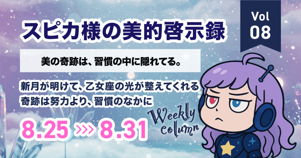 美の奇跡は、習慣の中に隠れてる。｜スピカ様の美的啓示録 Vol.08