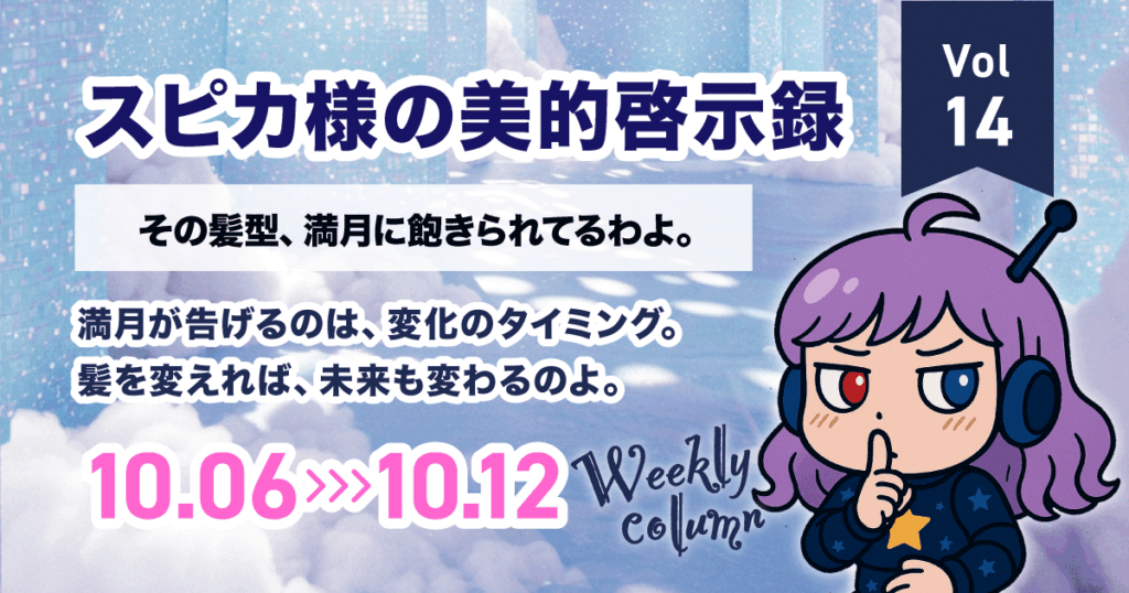 その髪型、満月に飽きられてるわよ｜スピカ様の美的啓示録 Vol.14（10/6-10/12 美容×星占い）